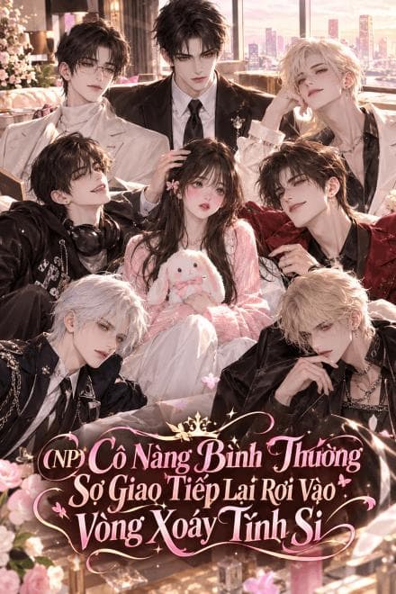 (NP) Cô Nàng Bình Thường Sợ Giao Tiếp Lại Rơi Vào Vòng Xoáy Tình Si