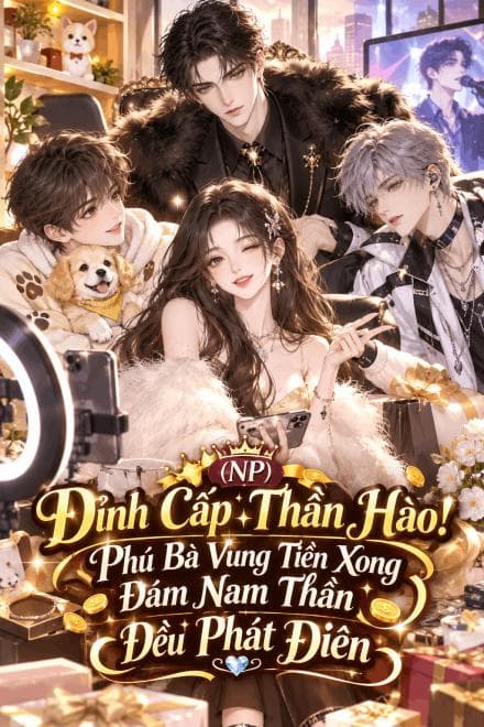 (NP) Đỉnh Cấp Thần Hào! Phú Bà Vung Tiền Xong Đám Nam Thần Đều Phát Điên