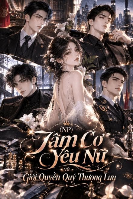 (NP) Tâm Cơ Yêu Nữ Và Giới Quyền Quý Thượng Lưu