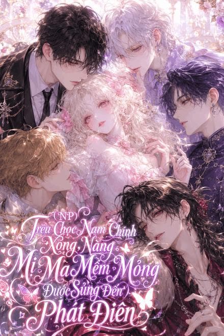 (NP) Trêu Chọc Nam Chính Xong, Nàng Mị Ma Mềm Mỏng Được Sủng Đến Phát Điên